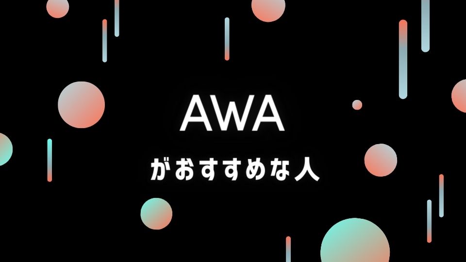 AWA(アワ)をおすすめできる人