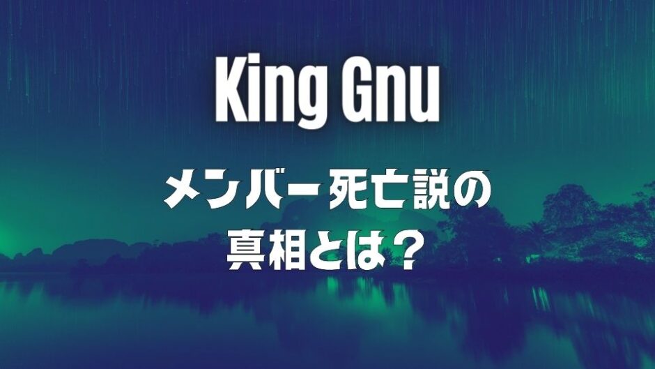 King Gnu(キングヌー)メンバーの死亡説の真相とは？名曲「白日」が関係？
