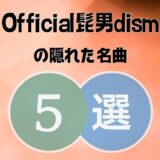 Official髭男dism(ヒゲダン)の隠れた名曲5選｜コアなファンしか知らない？