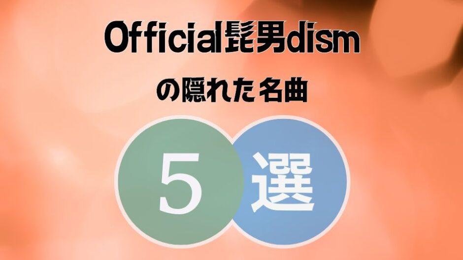 Official髭男dism(ヒゲダン)の隠れた名曲5選｜コアなファンしか知らない？