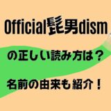 【Official髭男dism】の読み方はひげおでぃずむ？正しい読み方を由来と一緒に紹介！