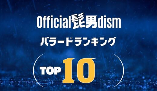 Official髭男dism(ヒゲダン)のバラードランキングTOP10！ ≪ ハズレなし！