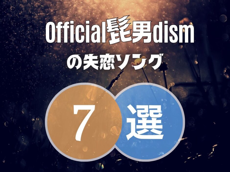 【Official髭男dism】ヒゲダンの失恋ソング7選！切なくて泣ける曲を厳選！