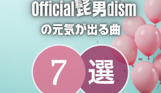 【Official髭男dism】の元気が出る7曲を厳選！文句なしにテンションUP！