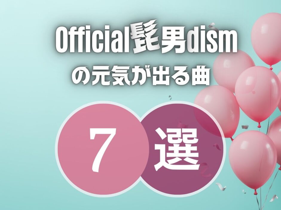 【Official髭男dism】の元気が出る7曲を厳選！文句なしに盛り上がる！