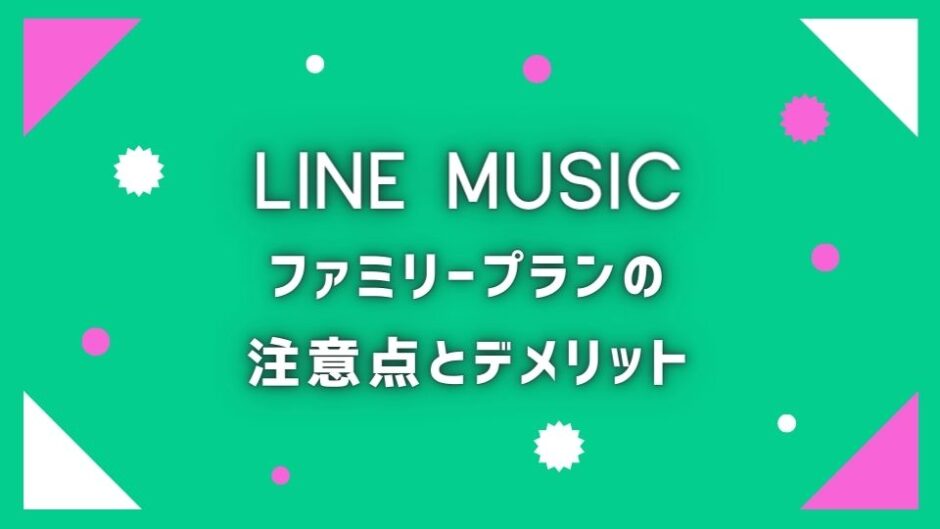 LINE MUSICのファミリープランのデメリットとは？4つの注意点を丁寧に紹介！