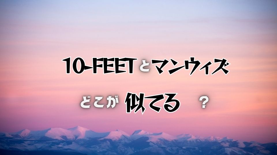 10-FEETの第ゼロ感がマンウィズに似てる問題を確かめてみた