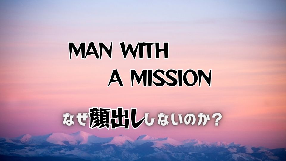 なぜMAN WITH A MISSIONが顔を隠すのか？理由3つから分かる真実