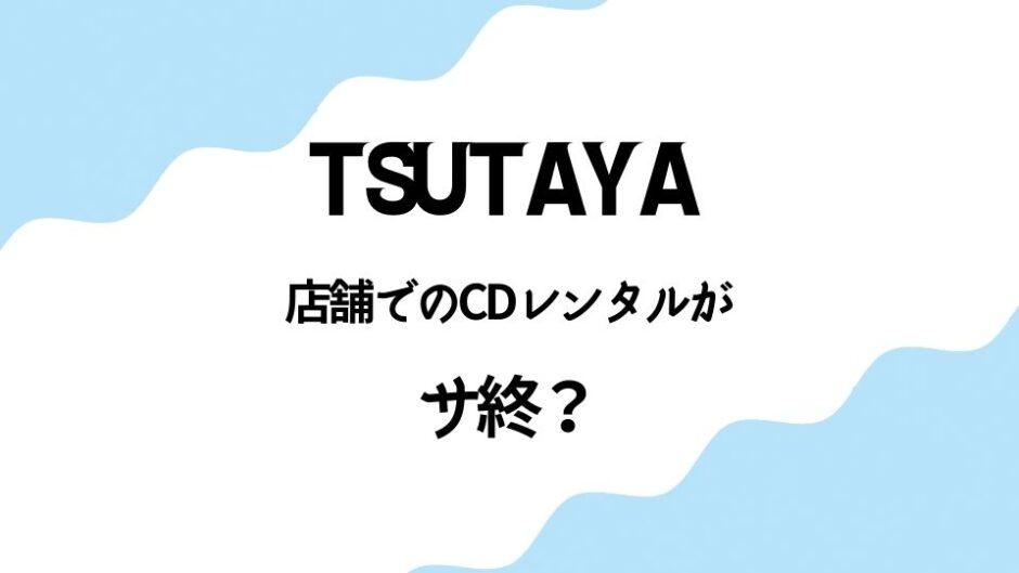 TSUTAYA店舗でのCDレンタルが終了して困ってる人への代替策とは．．．