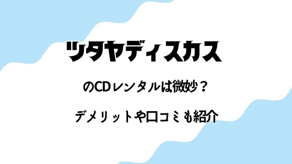 【TSUTAYA DISCAS】のCDレンタルするデメリットがシブい…【定額レンタル8の辛口な口コミも】