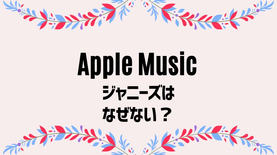 アップルミュージックでなぜジャニーズが聞けない？Snow Manやキンプリ聞きたいのに…