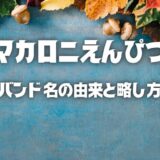 1分でわかる【マカロニえんぴつ】の名前の由来と略し方