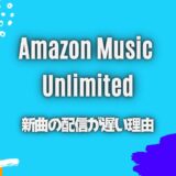 【Amazon Music】新曲の配信が遅いのはナゼ？遅延する原因と代替案は？